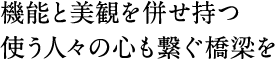 機能と美観を併せ持つ　使う人々の心も繋ぐ橋梁を